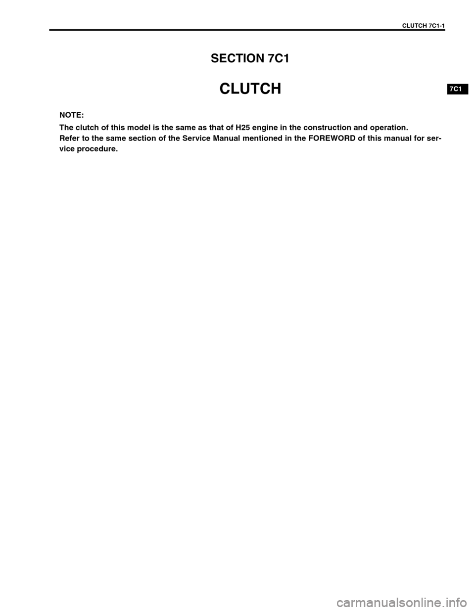 SUZUKI GRAND VITARA 2001 2.G Owners Manual CLUTCH 7C1-1
7C1
SECTION 7C1
CLUTCH
NOTE:
The clutch of this model is the same as that of H25 engine in the construction and operation.
Refer to the same section of the Service Manual mentioned in the