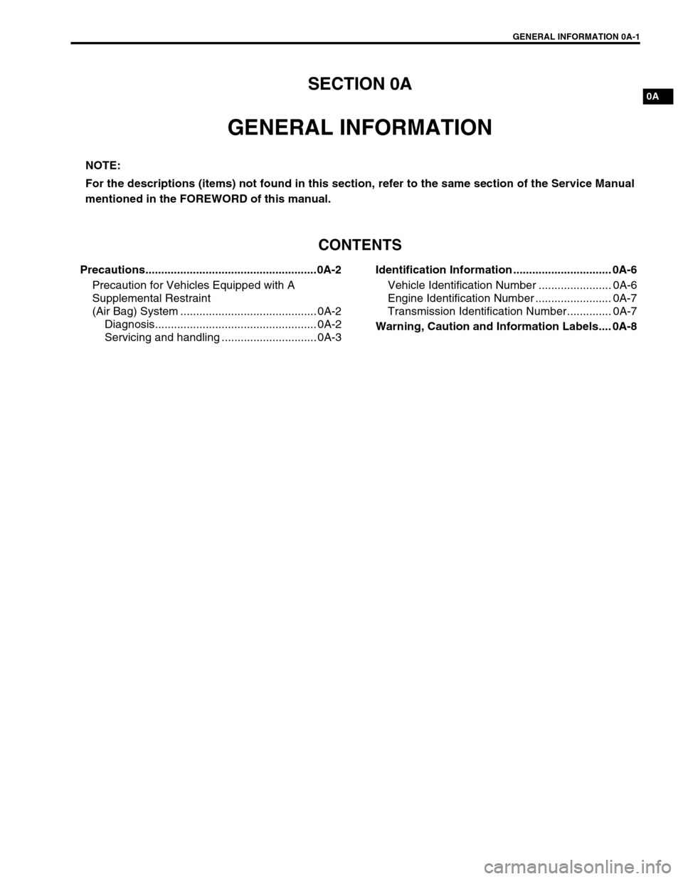 SUZUKI GRAND VITARA 2001 2.G Owners Manual GENERAL INFORMATION 0A-1
0ASECTION 0A
GENERAL INFORMATION
CONTENTS
Precautions......................................................0A-2
Precaution for Vehicles Equipped with A 
Supplemental Restraint