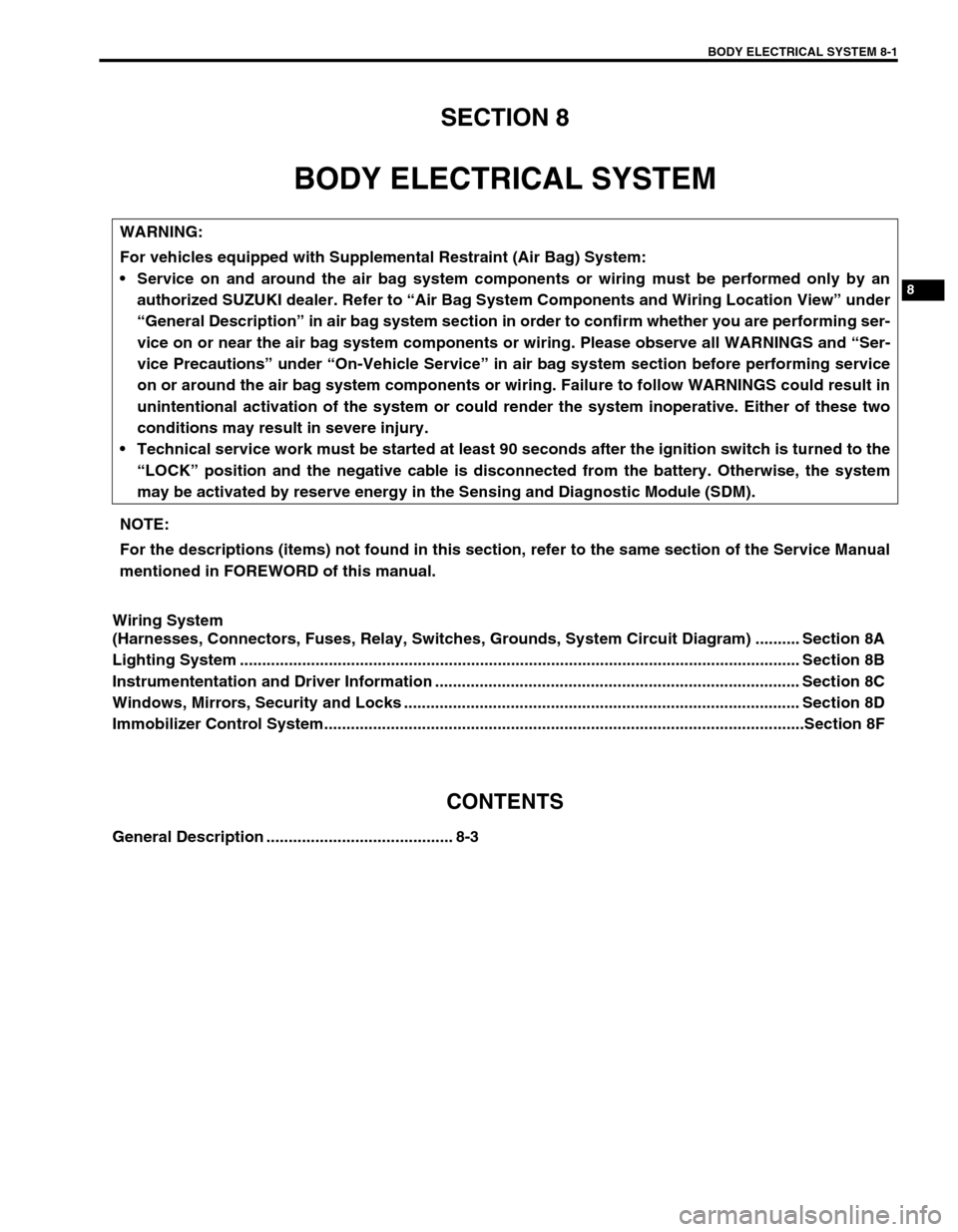 SUZUKI GRAND VITARA 2001 2.G Service Manual BODY ELECTRICAL SYSTEM 8-1
6F1
6F2
6G
6H
6K
7A
8
6K
7C1
7D
7E
7F
8A
8D
8E
9
10
10A
10B
SECTION 8
BODY ELECTRICAL SYSTEM
Wiring System
(Harnesses, Connectors, Fuses, Relay, Switches, Grounds, System Ci