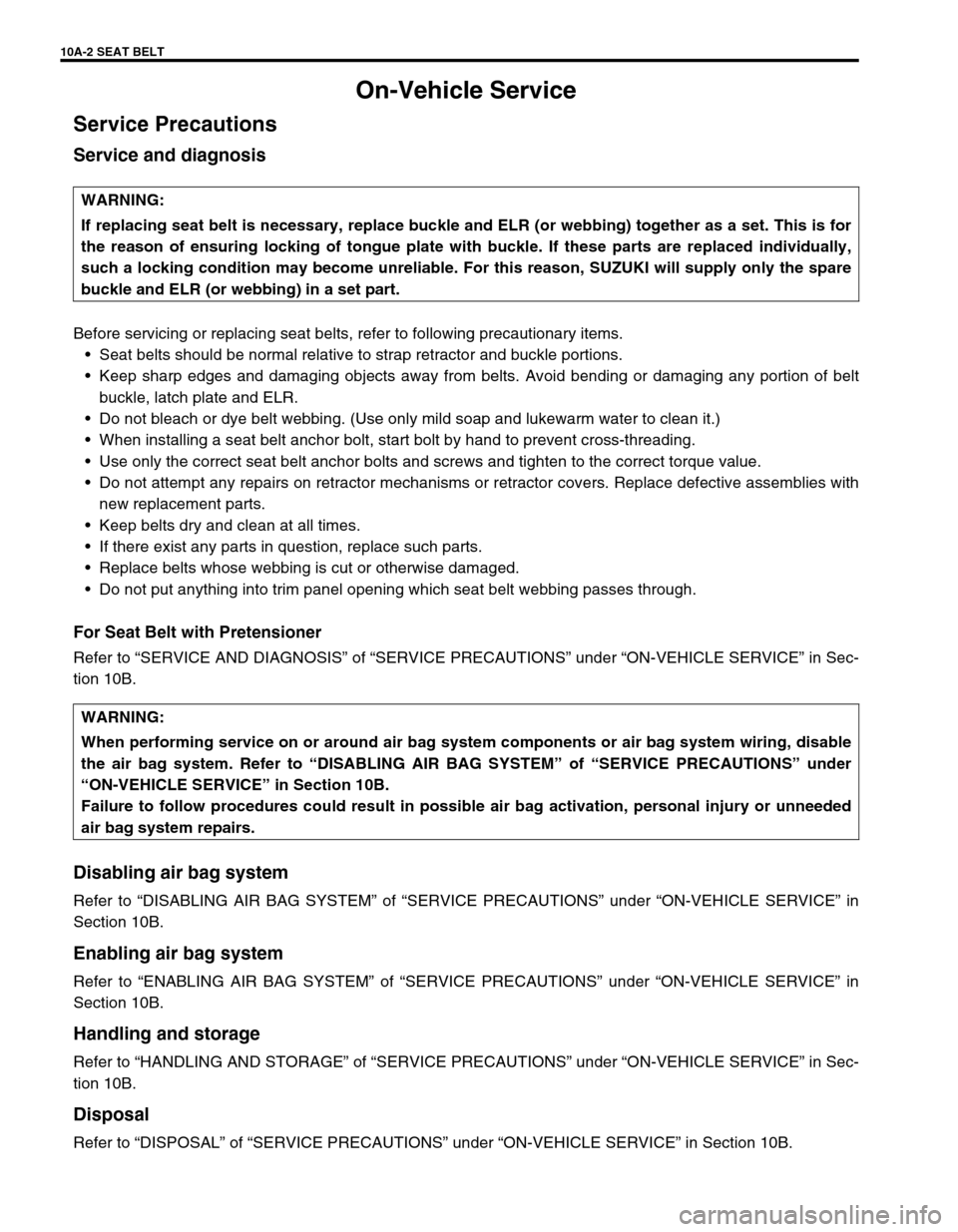 SUZUKI GRAND VITARA 2001 2.G Owners Manual 10A-2 SEAT BELT
On-Vehicle Service
Service Precautions
Service and diagnosis
Before servicing or replacing seat belts, refer to following precautionary items.
â˘Seat belts should be normal relative t SUZUKI GRAND VITARA 2001 2.G Owners Manual 10A-2 SEAT BELT
On-Vehicle Service
Service Precautions
Service and diagnosis
Before servicing or replacing seat belts, refer to following precautionary items.
â˘Seat belts should be normal relative t