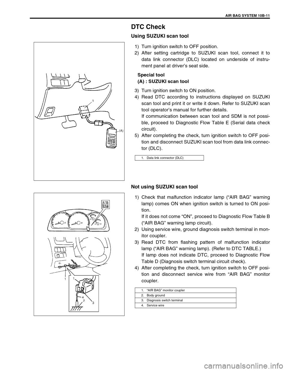 SUZUKI GRAND VITARA 2001 2.G Owners Manual AIR BAG SYSTEM 10B-11
DTC Check
Using SUZUKI scan tool
1) Turn ignition switch to OFF position.
2) After setting cartridge to SUZUKI scan tool, connect it to
data link connector (DLC) located on under SUZUKI GRAND VITARA 2001 2.G Owners Manual AIR BAG SYSTEM 10B-11
DTC Check
Using SUZUKI scan tool
1) Turn ignition switch to OFF position.
2) After setting cartridge to SUZUKI scan tool, connect it to
data link connector (DLC) located on under