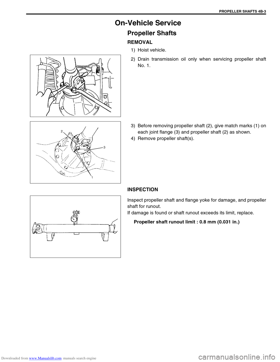 SUZUKI JIMNY 2005 3.G Service User Guide Downloaded from www.Manualslib.com manuals search engine PROPELLER SHAFTS 4B-3
On-Vehicle Service
Propeller Shafts
REMOVAL
1) Hoist vehicle.
2) Drain transmission oil only when servicing propeller sha SUZUKI JIMNY 2005 3.G Service User Guide Downloaded from www.Manualslib.com manuals search engine PROPELLER SHAFTS 4B-3
On-Vehicle Service
Propeller Shafts
REMOVAL
1) Hoist vehicle.
2) Drain transmission oil only when servicing propeller sha