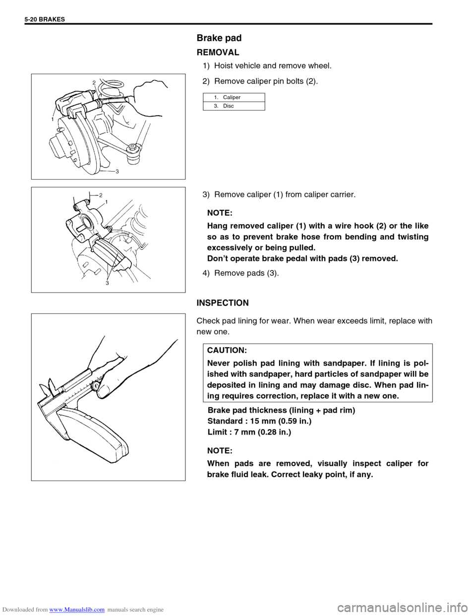 SUZUKI JIMNY 2005 3.G Service Workshop Manual Downloaded from www.Manualslib.com manuals search engine 5-20 BRAKES
Brake pad
REMOVAL
1) Hoist vehicle and remove wheel.
2) Remove caliper pin bolts (2).
3) Remove caliper (1) from caliper carrier.
4