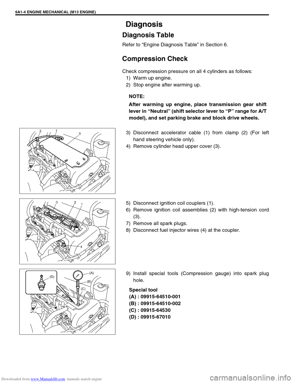 SUZUKI JIMNY 2005 3.G Service Workshop Manual Downloaded from www.Manualslib.com manuals search engine 6A1-4 ENGINE MECHANICAL (M13 ENGINE)
Diagnosis
Diagnosis Table
Refer to “Engine Diagnosis Table” in Section 6.
Compression Check
Check comp