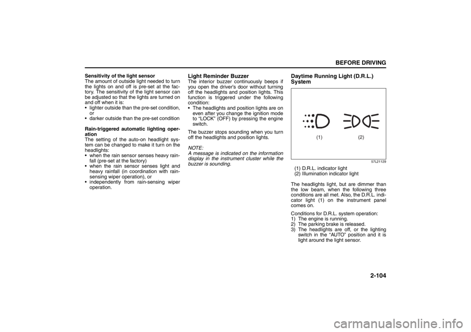SUZUKI KIZASHI 2010 1.G Owners Manual 2-104
BEFORE DRIVING
57L20-03E
Sensitivity of the light sensor
The amount of outside light needed to turn
the lights on and off is pre-set at the fac-
tory. The sensitivity of the light sensor can
be 