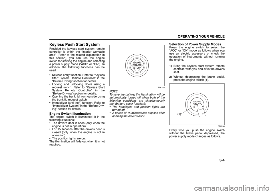 SUZUKI KIZASHI 2010 1.G Owners Manual 
3-4
OPERATING YOUR VEHICLE
57L20-03E
Keyless Push Start SystemProvided the keyless start system remote
controller is within the “interior workable
area” (Refer to the related explanation in
this 