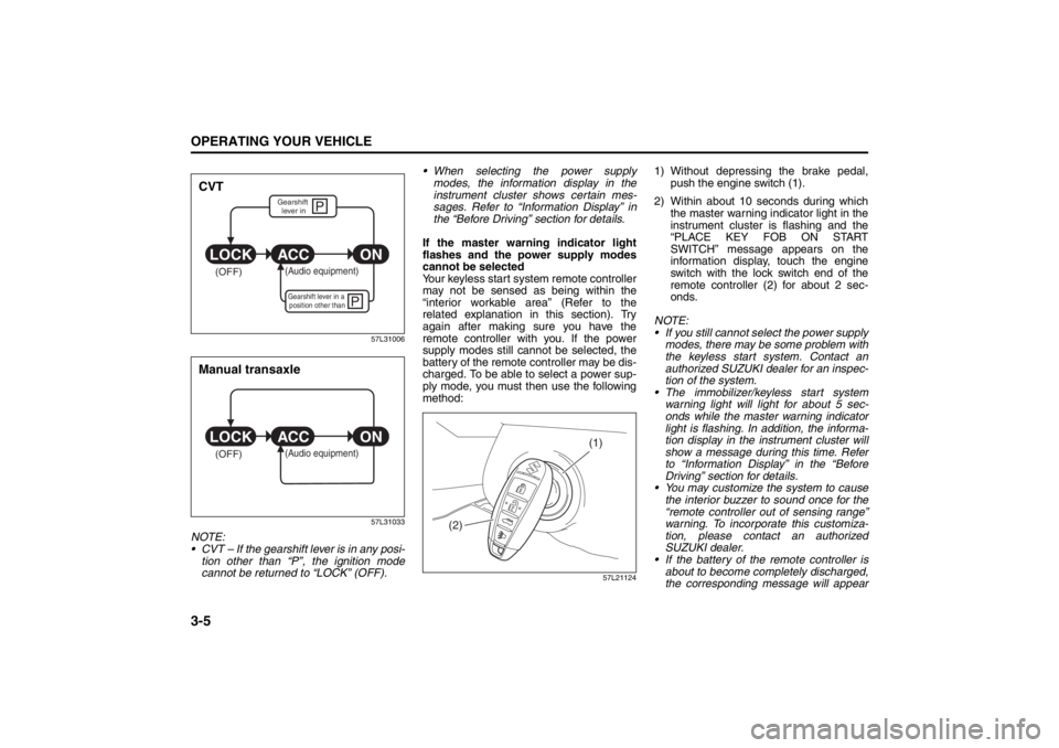 SUZUKI KIZASHI 2010 1.G Owners Manual
3-5OPERATING YOUR VEHICLE
57L20-03E
57L31006
57L31033
NOTE:
CVT – If the gearshift lever is in any posi-tion other than “P”, the ignition mode
cannot be returned to “LOCK” (OFF). When s SUZUKI KIZASHI 2010 1.G Owners Manual
3-5OPERATING YOUR VEHICLE
57L20-03E
57L31006
57L31033
NOTE:
CVT – If the gearshift lever is in any posi-tion other than “P”, the ignition mode
cannot be returned to “LOCK” (OFF). When s