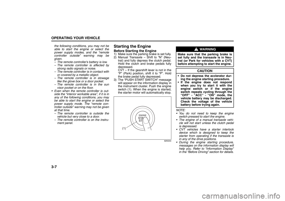 SUZUKI KIZASHI 2010 1.G User Guide 
3-7OPERATING YOUR VEHICLE
57L20-03E
the following conditions, you may not be
able to start the engine or select the
power supply modes, and the “remote
controller outside” warning may be
given.
�