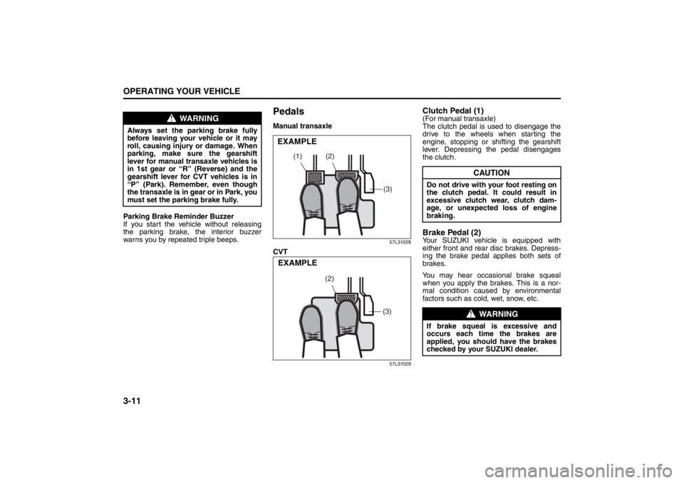 SUZUKI KIZASHI 2010 1.G Owners Manual 
3-11OPERATING YOUR VEHICLE
57L20-03E
Parking Brake Reminder Buzzer
If you start the vehicle without releasing
the parking brake, the interior buzzer
warns you by repeated triple beeps.
PedalsManual t