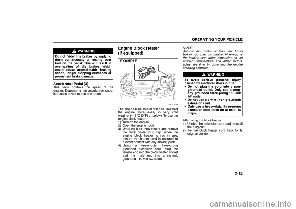 SUZUKI KIZASHI 2010 1.G Owners Manual 3-12
OPERATING YOUR VEHICLE
57L20-03E
Accelerator Pedal (3)This pedal controls the speed of the
engine. Depressing the accelerator pedal
increases power output and speed.
Engine Block Heater 
(if equi