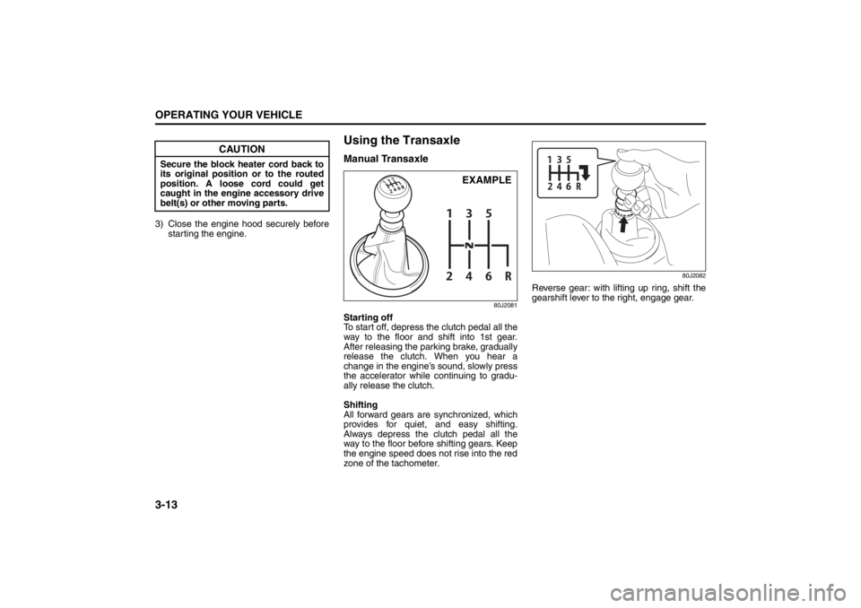 SUZUKI KIZASHI 2010 1.G Owners Manual 3-13OPERATING YOUR VEHICLE
57L20-03E
3) Close the engine hood securely before
starting the engine.
Using the TransaxleManual Transaxle
80J2081
Starting off
To start off, depress the clutch pedal all t SUZUKI KIZASHI 2010 1.G Owners Manual 3-13OPERATING YOUR VEHICLE
57L20-03E
3) Close the engine hood securely before
starting the engine.
Using the TransaxleManual Transaxle
80J2081
Starting off
To start off, depress the clutch pedal all t