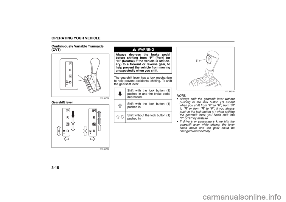 SUZUKI KIZASHI 2010 1.G Owners Manual 3-15OPERATING YOUR VEHICLE
57L20-03E
Continuously Variable Transaxle
(CVT)
57L31008
Gearshift lever
57L31009
The gearshift lever has a lock mechanism
to help prevent accidental shifting. To shift
the SUZUKI KIZASHI 2010 1.G Owners Manual 3-15OPERATING YOUR VEHICLE
57L20-03E
Continuously Variable Transaxle
(CVT)
57L31008
Gearshift lever
57L31009
The gearshift lever has a lock mechanism
to help prevent accidental shifting. To shift
the