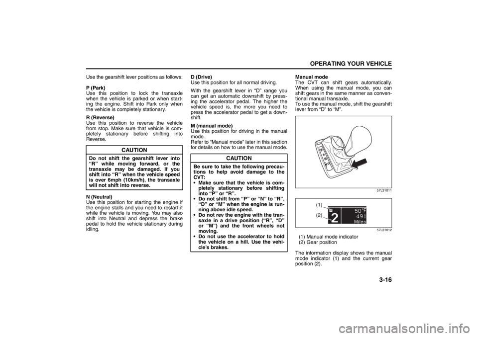 SUZUKI KIZASHI 2010 1.G User Guide 3-16
OPERATING YOUR VEHICLE
57L20-03E
Use the gearshift lever positions as follows:
P (Park)
Use this position to lock the transaxle
when the vehicle is parked or when start-
ing the engine. Shift int