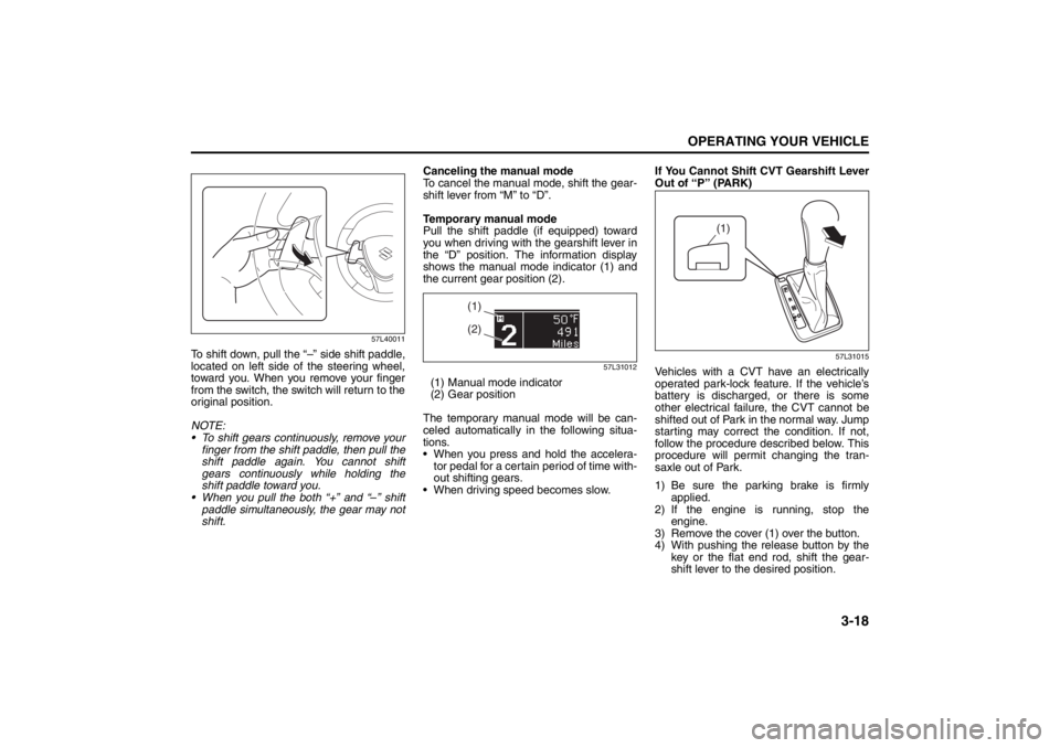 SUZUKI KIZASHI 2010 1.G Owners Manual 3-18
OPERATING YOUR VEHICLE
57L20-03E
57L40011
To shift down, pull the “–” side shift paddle,
located on left side of the steering wheel,
toward you. When you remove your finger
from the switch, SUZUKI KIZASHI 2010 1.G Owners Manual 3-18
OPERATING YOUR VEHICLE
57L20-03E
57L40011
To shift down, pull the “–” side shift paddle,
located on left side of the steering wheel,
toward you. When you remove your finger
from the switch,