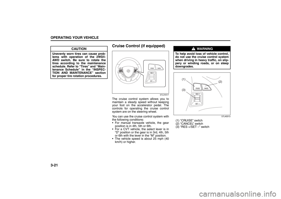 SUZUKI KIZASHI 2010 1.G Owners Manual 3-21OPERATING YOUR VEHICLE
57L20-03E
Cruise Control (if equipped)
57L31017
The cruise control system allows you to
maintain a steady speed without keeping
your foot on the accelerator pedal. The
contr
