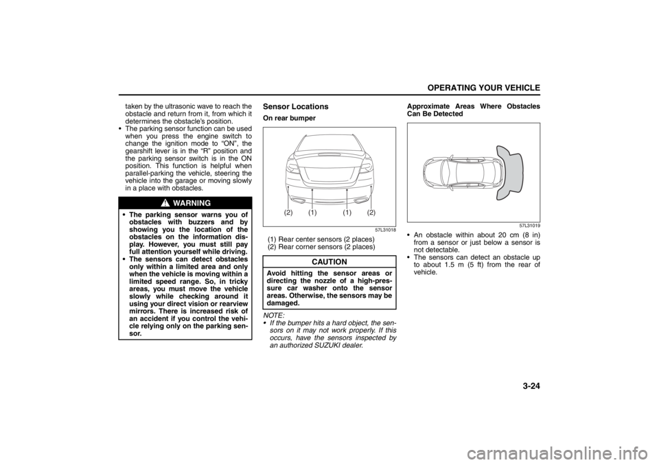 SUZUKI KIZASHI 2010 1.G Owners Manual 3-24
OPERATING YOUR VEHICLE
57L20-03E
taken by the ultrasonic wave to reach the
obstacle and return from it, from which it
determines the obstacle’s position.
The parking sensor function can be us SUZUKI KIZASHI 2010 1.G Owners Manual 3-24
OPERATING YOUR VEHICLE
57L20-03E
taken by the ultrasonic wave to reach the
obstacle and return from it, from which it
determines the obstacle’s position.
The parking sensor function can be us
