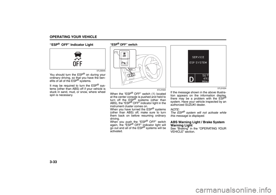 SUZUKI KIZASHI 2010 1.G Owners Manual 3-33OPERATING YOUR VEHICLE
57L20-03E
“ESP
® OFF” Indicator Light
57L30045
You should turn the ESP
® on during your
ordinary driving, so that you have the ben-
efits of all of the ESP
® systems SUZUKI KIZASHI 2010 1.G Owners Manual 3-33OPERATING YOUR VEHICLE
57L20-03E
“ESP
® OFF” Indicator Light
57L30045
You should turn the ESP
® on during your
ordinary driving, so that you have the ben-
efits of all of the ESP
® systems