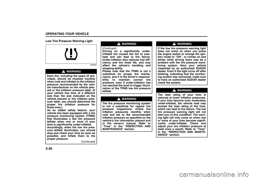 SUZUKI KIZASHI 2010 1.G Owners Manual 3-35OPERATING YOUR VEHICLE
57L20-03E
Low Tire Pressure Warning Light
52D305
WARNING
Each tire, including the spare (if pro-
vided), should be checked monthly
when cold and inflated to the inflation
pr