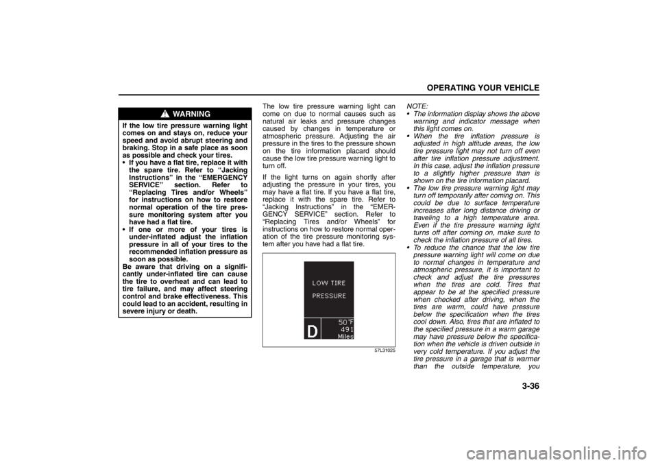 SUZUKI KIZASHI 2010 1.G Owners Manual 3-36
OPERATING YOUR VEHICLE
57L20-03E
The low tire pressure warning light can
come on due to normal causes such as
natural air leaks and pressure changes
caused by changes in temperature or
atmospheri
