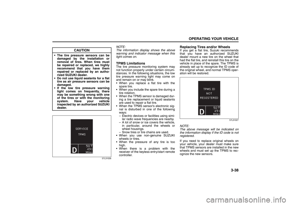 SUZUKI KIZASHI 2010 1.G Owners Manual 3-38
OPERATING YOUR VEHICLE
57L20-03E
57L31026
NOTE:
The information display shows the above
warning and indicator message when this
light comes on.TPMS LimitationsThe tire pressure monitoring system 