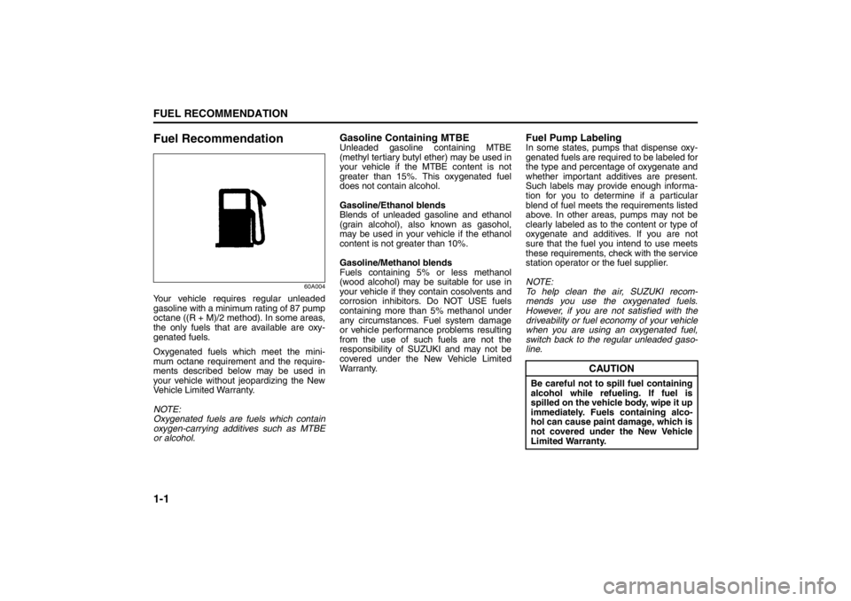 SUZUKI KIZASHI 2010 1.G User Guide 1-1FUEL RECOMMENDATION
57L20-03E
Fuel Recommendation
60A004
Your vehicle requires regular unleaded
gasoline with a minimum rating of 87 pump
octane ((R + M)/2 method). In some areas,
the only fuels th