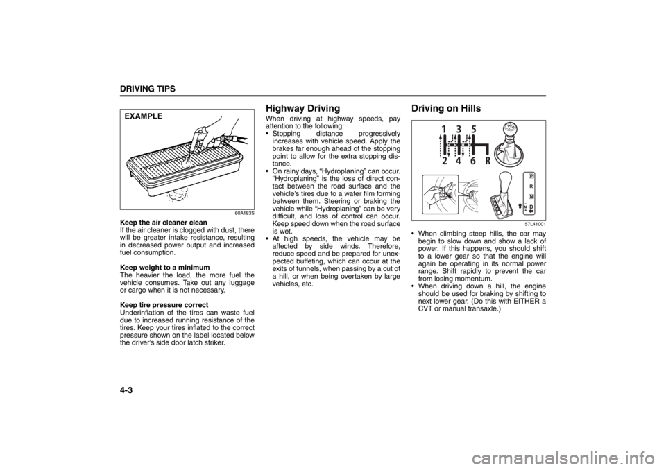SUZUKI KIZASHI 2010 1.G Owners Manual 4-3DRIVING TIPS
57L20-03E
60A183S
Keep the air cleaner clean
If the air cleaner is clogged with dust, there
will be greater intake resistance, resulting
in decreased power output and increased
fuel co