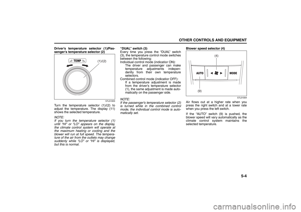 SUZUKI KIZASHI 2010 1.G Owners Manual 5-4
OTHER CONTROLS AND EQUIPMENT
57L20-03E
Driver’s temperature selector (1)/Pas-
senger’s temperature selector (2)
57L51003
Turn the temperature selector (1)/(2) to
adjust the temperature. The di