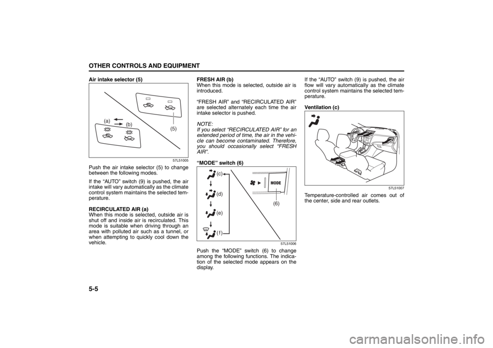 SUZUKI KIZASHI 2010 1.G Owners Manual 5-5OTHER CONTROLS AND EQUIPMENT
57L20-03E
Air intake selector (5)
57L51005
Push the air intake selector (5) to change
between the following modes.
If the “AUTO” switch (9) is pushed, the air
intak SUZUKI KIZASHI 2010 1.G Owners Manual 5-5OTHER CONTROLS AND EQUIPMENT
57L20-03E
Air intake selector (5)
57L51005
Push the air intake selector (5) to change
between the following modes.
If the “AUTO” switch (9) is pushed, the air
intak