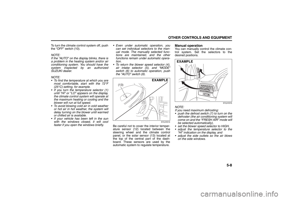 SUZUKI KIZASHI 2010 1.G User Guide 5-8
OTHER CONTROLS AND EQUIPMENT
57L20-03E
To turn the climate control system off, push
the “OFF” switch (10).
NOTE:
If the “AUTO” on the display blinks, there is
a problem in the heating syst