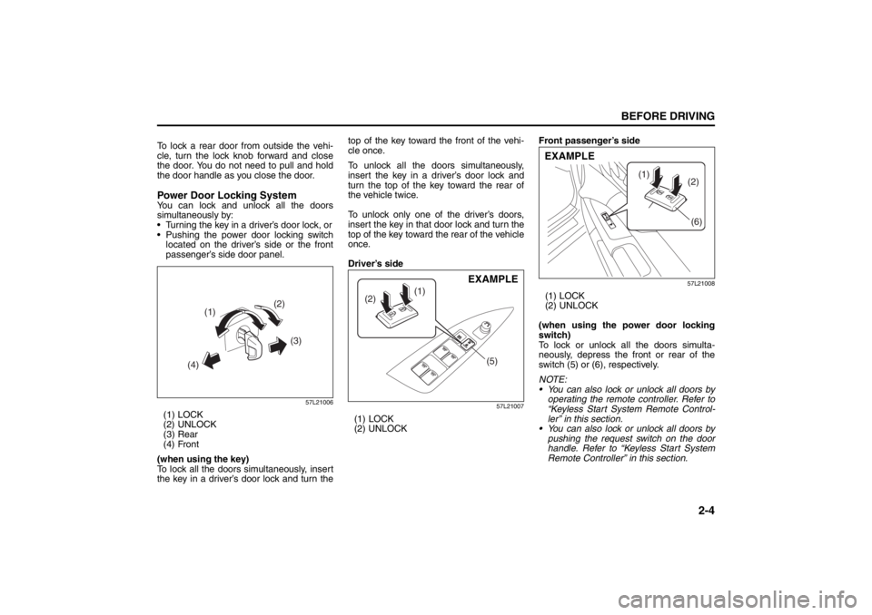 SUZUKI KIZASHI 2010 1.G Owners Manual 2-4
BEFORE DRIVING
57L20-03E
To lock a rear door from outside the vehi-
cle, turn the lock knob forward and close
the door. You do not need to pull and hold
the door handle as you close the door.Power