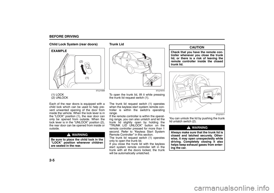 SUZUKI KIZASHI 2010 1.G Owners Manual 2-5BEFORE DRIVING
57L20-03E
Child Lock System (rear doors)
57L21009
(1) LOCK
(2) UNLOCK
Each of the rear doors is equipped with a
child lock which can be used to help pre-
vent unwanted opening of the