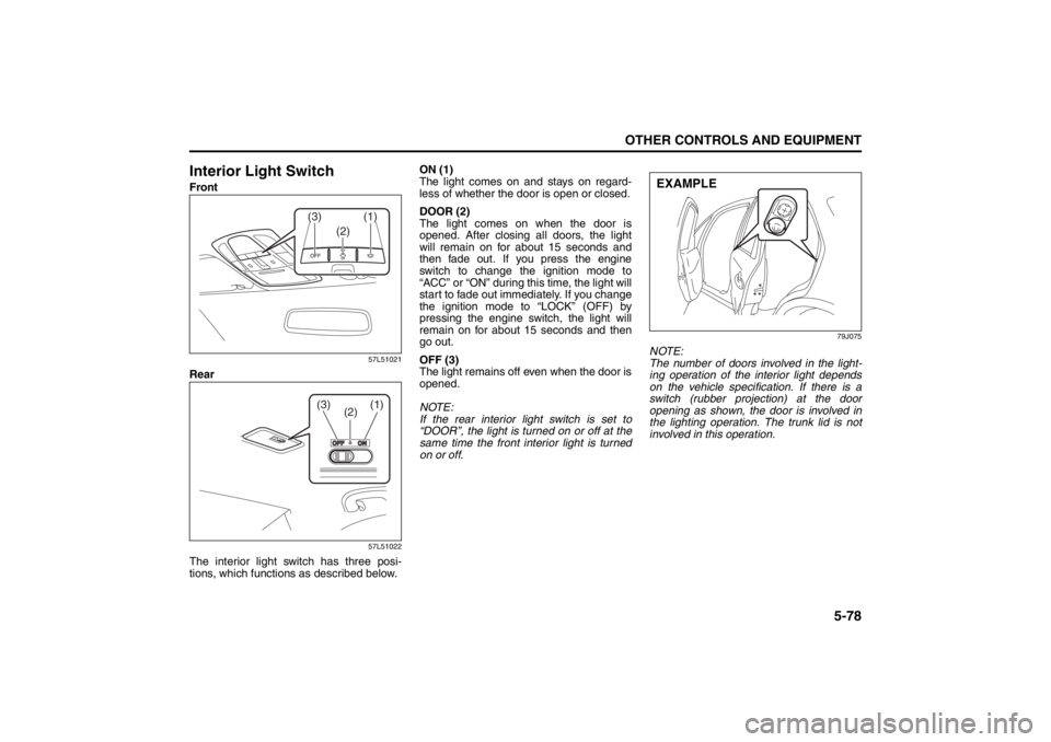 SUZUKI KIZASHI 2010 1.G Owners Manual 5-78
OTHER CONTROLS AND EQUIPMENT
57L20-03E
Interior Light SwitchFront
57L51021
Rear
57L51022
The interior light switch has three posi-
tions, which functions as described below.ON (1)
The light comes SUZUKI KIZASHI 2010 1.G Owners Manual 5-78
OTHER CONTROLS AND EQUIPMENT
57L20-03E
Interior Light SwitchFront
57L51021
Rear
57L51022
The interior light switch has three posi-
tions, which functions as described below.ON (1)
The light comes