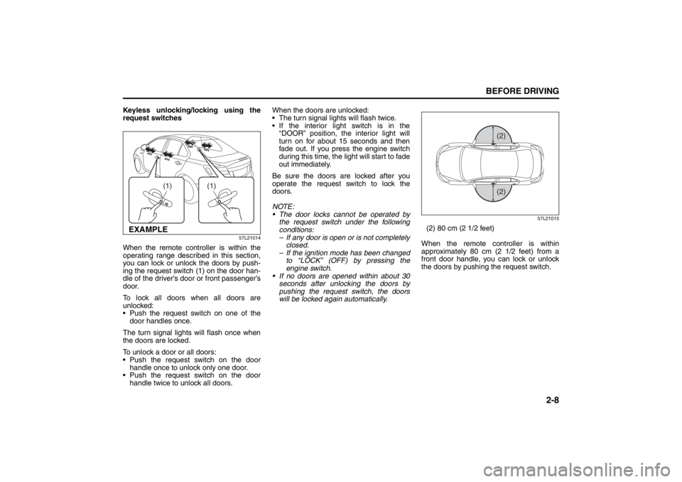 SUZUKI KIZASHI 2010 1.G Owners Manual 2-8
BEFORE DRIVING
57L20-03E
Keyless unlocking/locking using the
request switches
57L21014
When the remote controller is within the
operating range described in this section,
you can lock or unlock th
