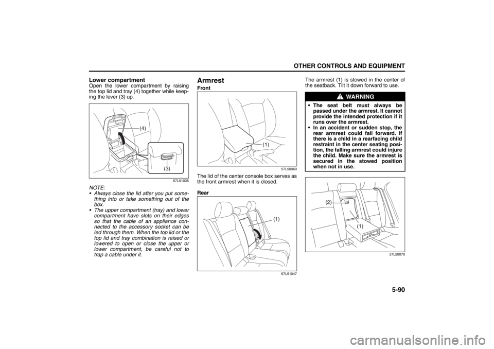 SUZUKI KIZASHI 2010 1.G Owners Manual 5-90
OTHER CONTROLS AND EQUIPMENT
57L20-03E
Lower compartmentOpen the lower compartment by raising
the top lid and tray (4) together while keep-
ing the lever (3) up.
57L51035
NOTE:
Always close the SUZUKI KIZASHI 2010 1.G Owners Manual 5-90
OTHER CONTROLS AND EQUIPMENT
57L20-03E
Lower compartmentOpen the lower compartment by raising
the top lid and tray (4) together while keep-
ing the lever (3) up.
57L51035
NOTE:
Always close the