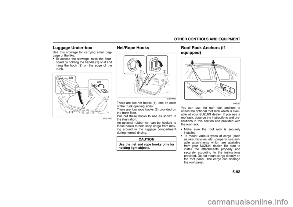 SUZUKI KIZASHI 2010 1.G Owners Guide 5-92
OTHER CONTROLS AND EQUIPMENT
57L20-03E
Luggage Under-boxUse this stowage for carrying small bag-
gage or the like.
 To access the stowage, raise the floor-
board by holding the handle (1) on it 