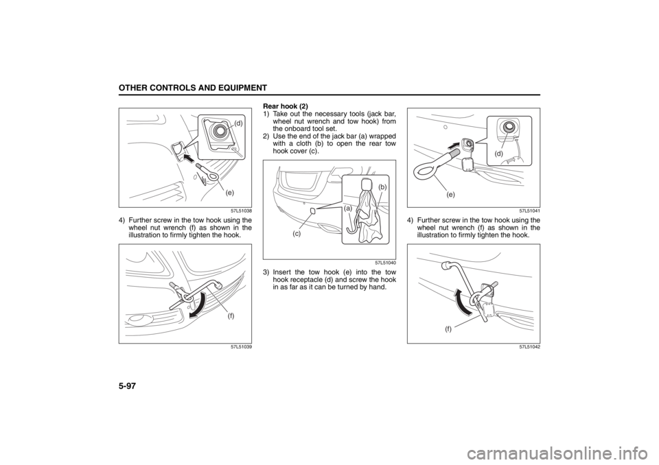 SUZUKI KIZASHI 2010 1.G Owners Manual 5-97OTHER CONTROLS AND EQUIPMENT
57L20-03E
57L51038
4) Further screw in the tow hook using the
wheel nut wrench (f) as shown in the
illustration to firmly tighten the hook.
57L51039
Rear hook (2)
1) T SUZUKI KIZASHI 2010 1.G Owners Manual 5-97OTHER CONTROLS AND EQUIPMENT
57L20-03E
57L51038
4) Further screw in the tow hook using the
wheel nut wrench (f) as shown in the
illustration to firmly tighten the hook.
57L51039
Rear hook (2)
1) T
