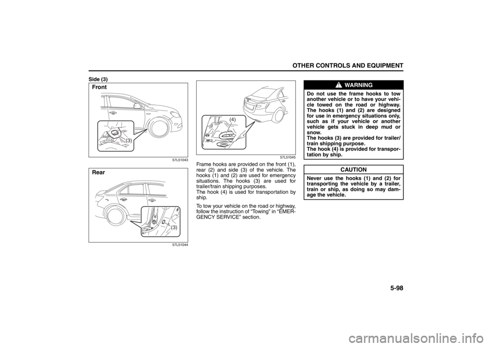 SUZUKI KIZASHI 2010 1.G Owners Manual 5-98
OTHER CONTROLS AND EQUIPMENT
57L20-03E
Side (3)
57L51043
57L5104457L51045
Frame hooks are provided on the front (1),
rear (2) and side (3) of the vehicle. The
hooks (1) and (2) are used for emerg SUZUKI KIZASHI 2010 1.G Owners Manual 5-98
OTHER CONTROLS AND EQUIPMENT
57L20-03E
Side (3)
57L51043
57L5104457L51045
Frame hooks are provided on the front (1),
rear (2) and side (3) of the vehicle. The
hooks (1) and (2) are used for emerg