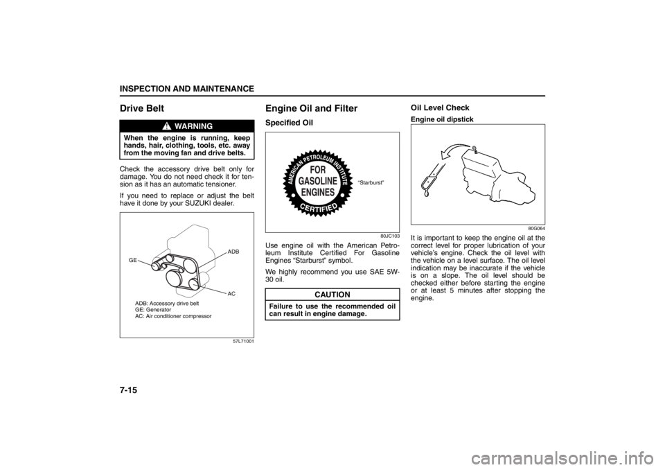 SUZUKI KIZASHI 2010 1.G User Guide 7-15INSPECTION AND MAINTENANCE
57L20-03E
Drive Belt Check the accessory drive belt only for
damage. You do not need check it for ten-
sion as it has an automatic tensioner.
If you need to replace or a