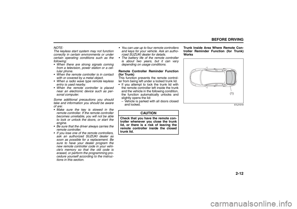 SUZUKI KIZASHI 2010 1.G Owners Manual 2-12
BEFORE DRIVING
57L20-03E
NOTE:
The keyless start system may not function
correctly in certain environments or under
certain operating conditions such as the
following:
 When there are strong sig