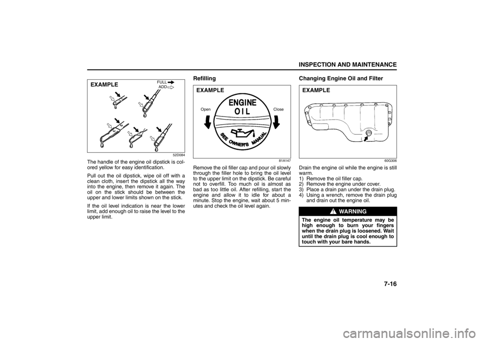 SUZUKI KIZASHI 2010 1.G Owners Manual 7-16
INSPECTION AND MAINTENANCE
57L20-03E
52D084
The handle of the engine oil dipstick is col-
ored yellow for easy identification.
Pull out the oil dipstick, wipe oil off with a
clean cloth, insert t