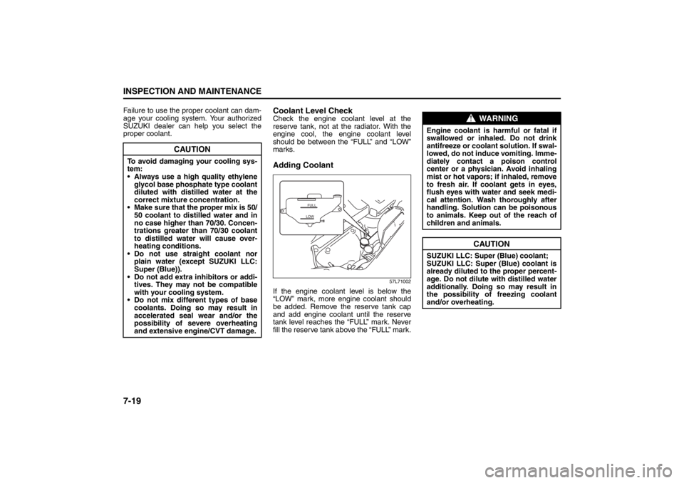 SUZUKI KIZASHI 2010 1.G Owners Manual 7-19INSPECTION AND MAINTENANCE
57L20-03E
Failure to use the proper coolant can dam-
age your cooling system. Your authorized
SUZUKI dealer can help you select the
proper coolant.
Coolant Level CheckCh