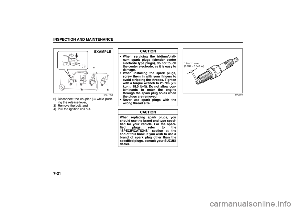 SUZUKI KIZASHI 2010 1.G Owners Manual 7-21INSPECTION AND MAINTENANCE
57L20-03E
57L71005
2) Disconnect the coupler (3) while push-
ing the release lever,
3) Remove the bolt, and
4) Pull the ignition coil out.
80G093
(3)
EXAMPLE
CAUTION
W SUZUKI KIZASHI 2010 1.G Owners Manual 7-21INSPECTION AND MAINTENANCE
57L20-03E
57L71005
2) Disconnect the coupler (3) while push-
ing the release lever,
3) Remove the bolt, and
4) Pull the ignition coil out.
80G093
(3)
EXAMPLE
CAUTION
W