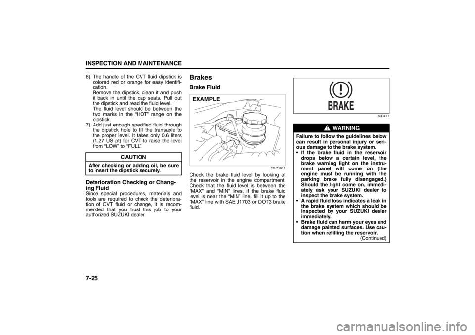 SUZUKI KIZASHI 2010 1.G Owners Manual 7-25INSPECTION AND MAINTENANCE
57L20-03E
6) The handle of the CVT fluid dipstick is
colored red or orange for easy identifi-
cation. 
Remove the dipstick, clean it and push
it back in until the cap se