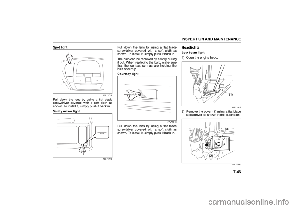 SUZUKI KIZASHI 2010 1.G Owners Manual 7-46
INSPECTION AND MAINTENANCE
57L20-03E
Spot light
57L71016
Pull down the lens by using a flat blade
screwdriver covered with a soft cloth as
shown. To install it, simply push it back in.
Vanity mir