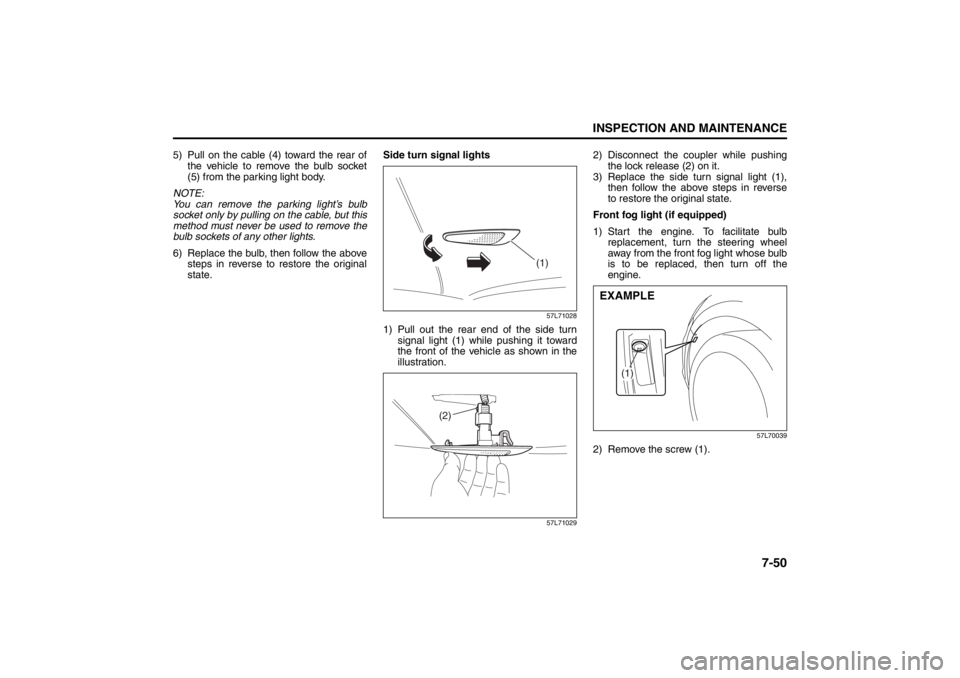 SUZUKI KIZASHI 2010 1.G Owners Manual 7-50
INSPECTION AND MAINTENANCE
57L20-03E
5) Pull on the cable (4) toward the rear of
the vehicle to remove the bulb socket
(5) from the parking light body.
NOTE:
You can remove the parking light’s SUZUKI KIZASHI 2010 1.G Owners Manual 7-50
INSPECTION AND MAINTENANCE
57L20-03E
5) Pull on the cable (4) toward the rear of
the vehicle to remove the bulb socket
(5) from the parking light body.
NOTE:
You can remove the parking light’s