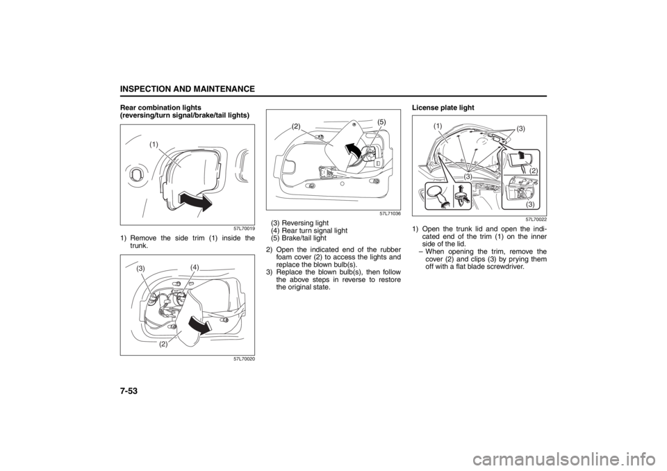 SUZUKI KIZASHI 2010 1.G Owners Manual 7-53INSPECTION AND MAINTENANCE
57L20-03E
Rear combination lights 
(reversing/turn signal/brake/tail lights)
57L70019
1) Remove the side trim (1) inside the
trunk.
57L7002057L71036
(3) Reversing light

