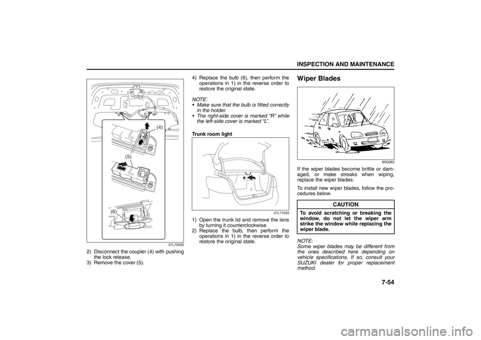 SUZUKI KIZASHI 2010 1.G Owners Manual 7-54
INSPECTION AND MAINTENANCE
57L20-03E
57L70035
2) Disconnect the coupler (4) with pushing
the lock release.
3) Remove the cover (5).4) Replace the bulb (6), then perform the
operations in 1) in th SUZUKI KIZASHI 2010 1.G Owners Manual 7-54
INSPECTION AND MAINTENANCE
57L20-03E
57L70035
2) Disconnect the coupler (4) with pushing
the lock release.
3) Remove the cover (5).4) Replace the bulb (6), then perform the
operations in 1) in th