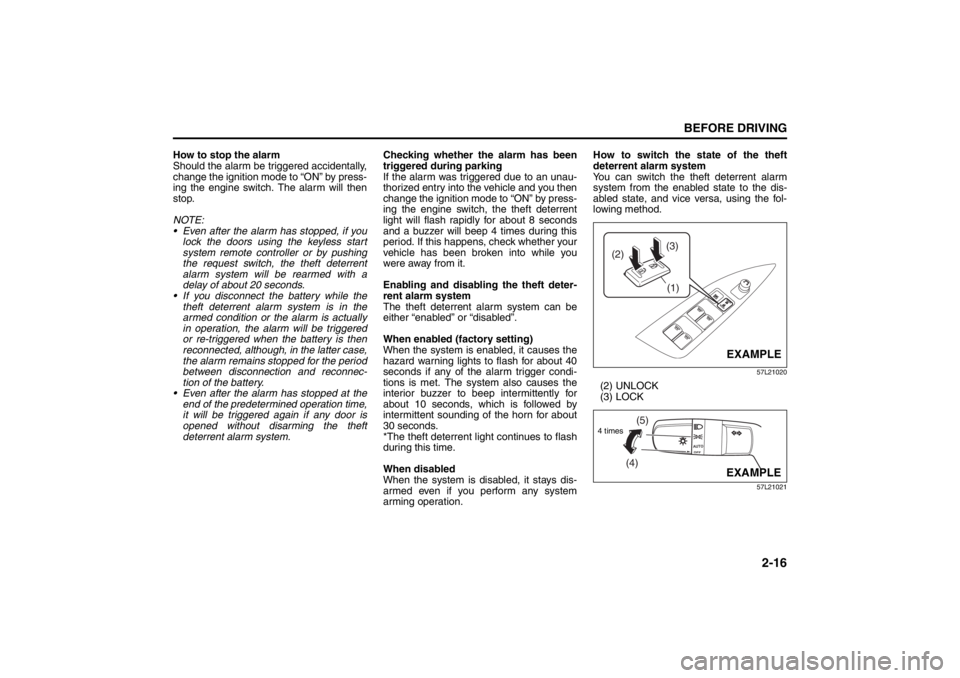 SUZUKI KIZASHI 2010 1.G User Guide 2-16
BEFORE DRIVING
57L20-03E
How to stop the alarm
Should the alarm be triggered accidentally,
change the ignition mode to “ON” by press-
ing the engine switch. The alarm will then
stop.
NOTE:
 