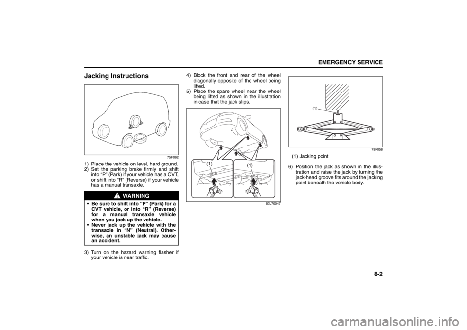 SUZUKI KIZASHI 2010 1.G User Guide 8-2
EMERGENCY SERVICE
57L20-03E
Jacking Instructions
75F062
1) Place the vehicle on level, hard ground.
2) Set the parking brake firmly and shift
into “P” (Park) if your vehicle has a CVT,
or shif