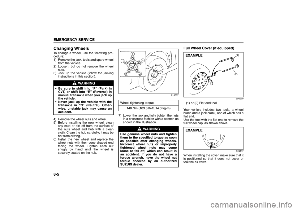 SUZUKI KIZASHI 2010 1.G Owners Manual 8-5EMERGENCY SERVICE
57L20-03E
Changing WheelsTo change a wheel, use the following pro-
cedure:
1) Remove the jack, tools and spare wheel
from the vehicle.
2) Loosen, but do not remove the wheel
nuts. SUZUKI KIZASHI 2010 1.G Owners Manual 8-5EMERGENCY SERVICE
57L20-03E
Changing WheelsTo change a wheel, use the following pro-
cedure:
1) Remove the jack, tools and spare wheel
from the vehicle.
2) Loosen, but do not remove the wheel
nuts.